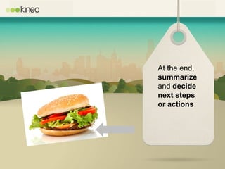 At the end,
summarize
and decide
next steps
or actions
 