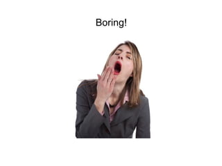 Boring!
 