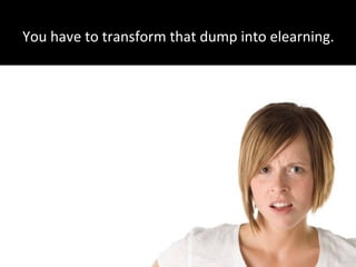 You have to transform that dump into elearning.
 