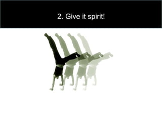 2. Give it spirit!
 