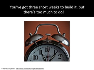 You’ve got three short weeks to build it, but
there’s too much to do!
*Time* ticking away: http://www.flickr.com/people/mike9alive/
 