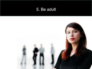 5. Be adult
 
