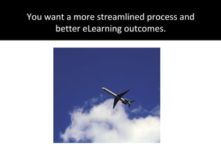 You want a more streamlined process and
better eLearning outcomes.
 