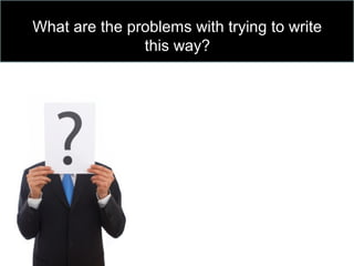 What are the problems with trying to write
this way?
 