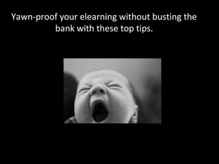 Yawn-proof your elearning without busting the
bank with these top tips.
 