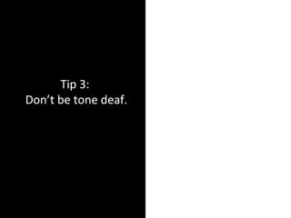 Tip 3:
Don’t be tone deaf.
 