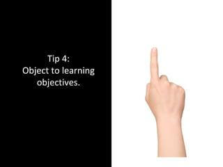 Tip 4:
Object to learning
objectives.
 