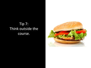 Tip 7:
Think outside the
course.
 