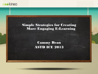 Simple Strategies for Creating
More Engaging E-Learning
Cammy Bean
ASTD ICE 2013
 