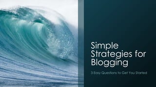 Simple
Strategies for
Blogging
3 Easy Questions to Get You Started
 