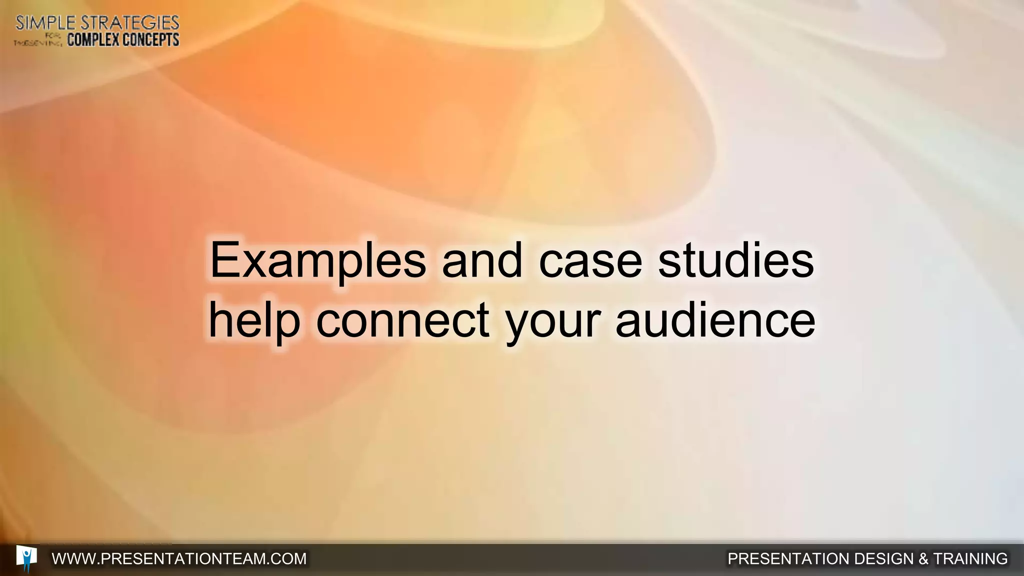 PRESENTATION DESIGN & TRAININGWWW.PRESENTATIONTEAM.COM
Examples and case studies
help connect your audience
 