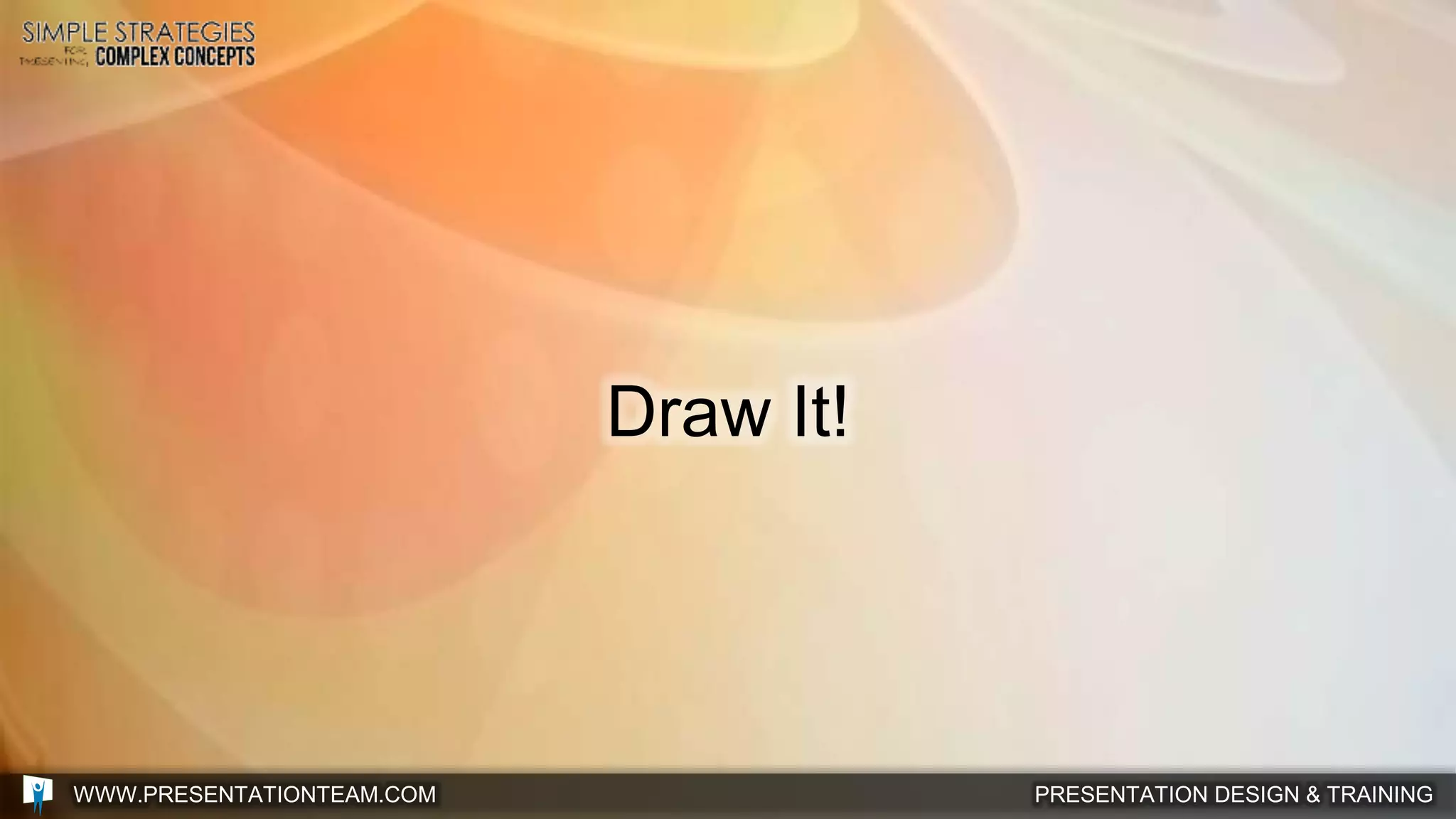 PRESENTATION DESIGN & TRAININGWWW.PRESENTATIONTEAM.COM
Draw It!
 