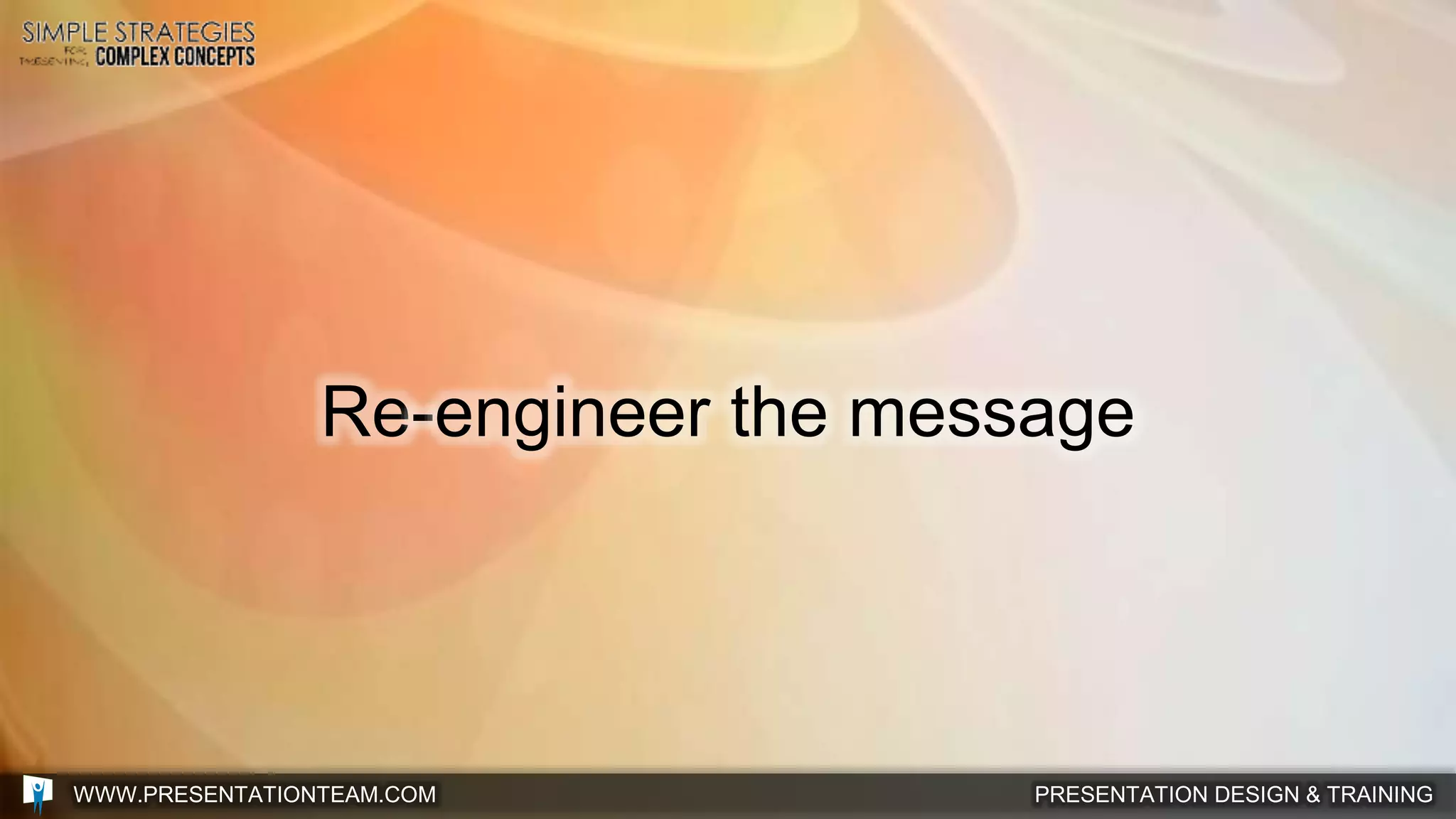PRESENTATION DESIGN & TRAININGWWW.PRESENTATIONTEAM.COM
Re-engineer the message
 