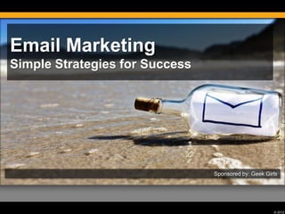 © 2012
Email Marketing
Simple Strategies for Success
Sponsored by: Geek Girls
 
