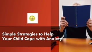 Simple Strategies to Help
Your Child Cope with Anxiety
 