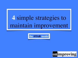 4 simple strategies to
maintain improvement
       the STAR model
 