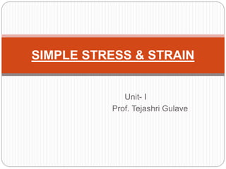 Unit- I
Prof. Tejashri Gulave
SIMPLE STRESS & STRAIN
 