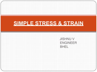 JISHNU V
ENGINEER
BHEL
SIMPLE STRESS & STRAIN
 