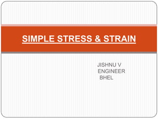 SIMPLE STRESS & STRAIN
JISHNU V
ENGINEER
BHEL

 
