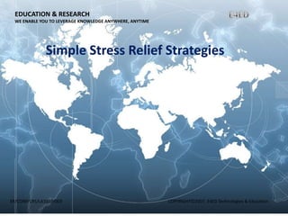EDUCATION & RESEARCH
WE ENABLE YOU TO LEVERAGE KNOWLEDGE ANYWHERE, ANYTIME
ER/CORP/CRS/LA1007/003 COPYRIGHT©2007, E4ED Technologies & Education
Simple Stress Relief Strategies
 
