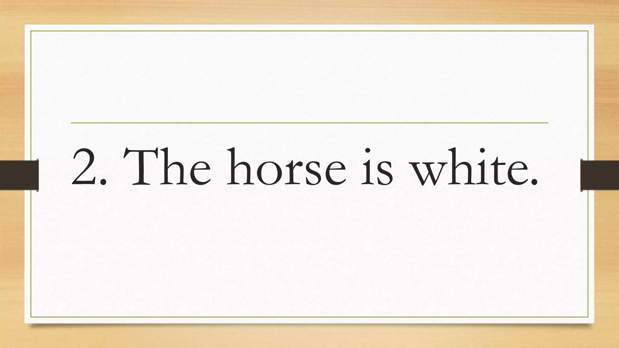 2. The horse is white.
 