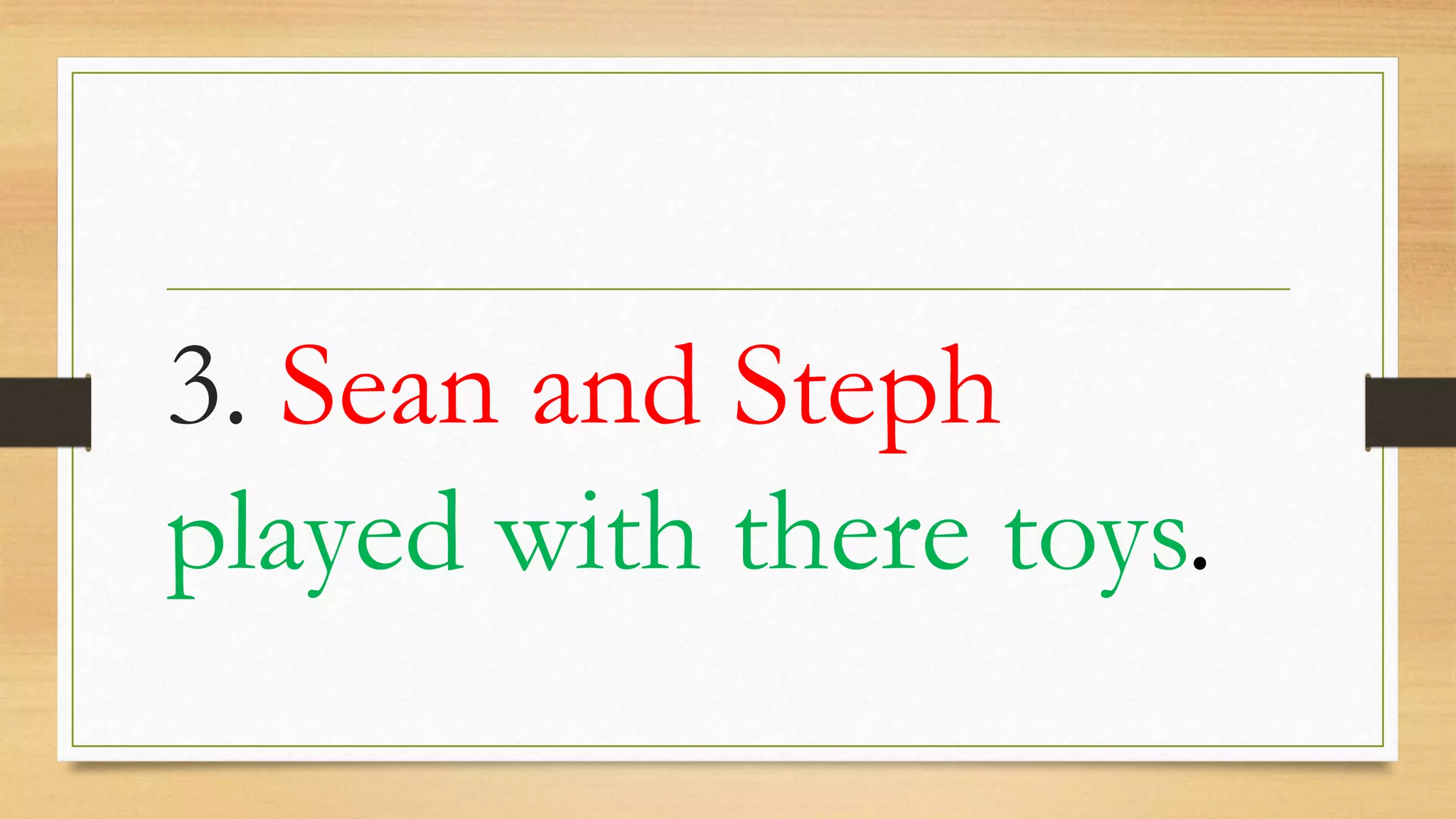 3. Sean and Steph
played with there toys.
 