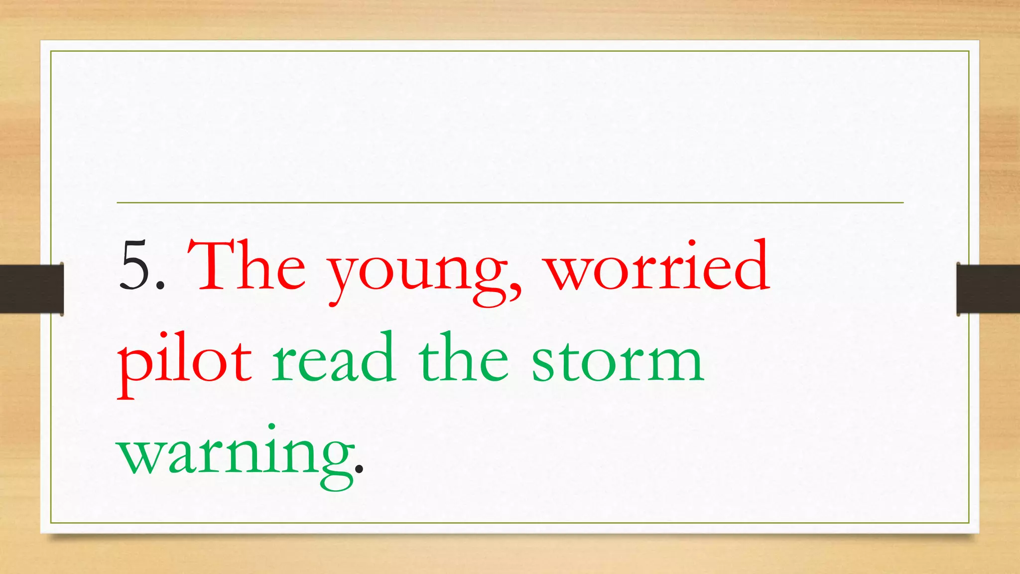 5. The young, worried
pilot read the storm
warning.
 