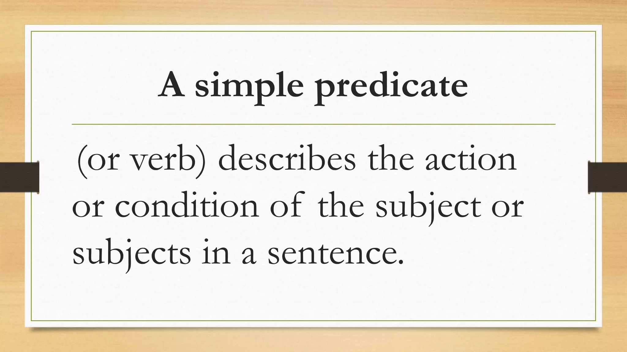 A simple predicate
(or verb) describes the action
or condition of the subject or
subjects in a sentence.
 
