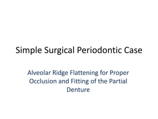 Simple Surgical Periodontic Case Alveolar Ridge Flattening for Proper Occlusion and Fitting of the Partial Denture 