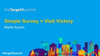 #TargetXSummit
Simple Survey = Visit Victory
Martin Aucoin
 