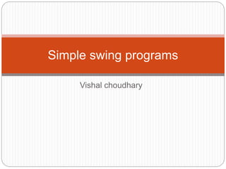 Vishal choudhary
Simple swing programs
 