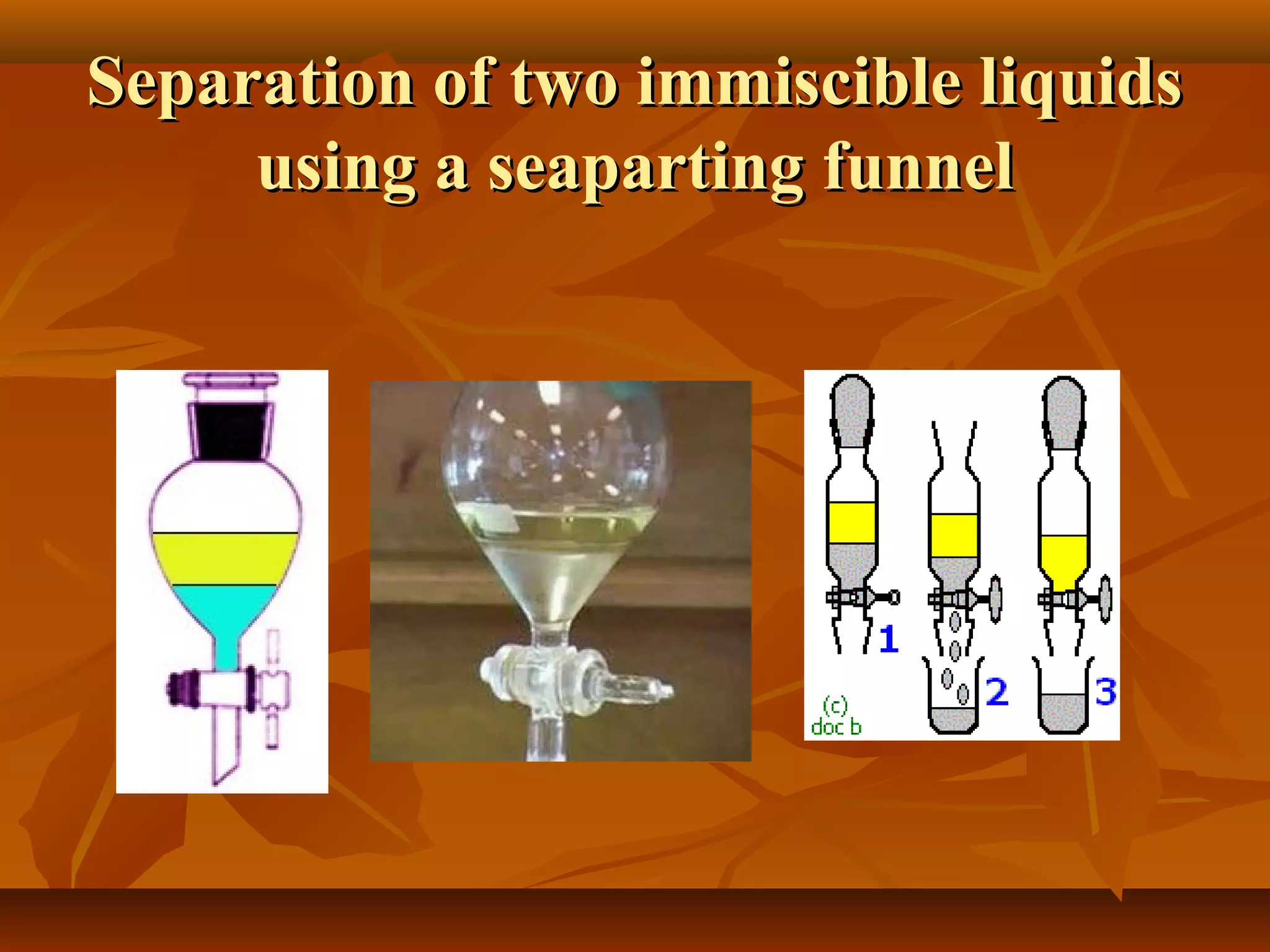 Separation of two immiscible liquidsSeparation of two immiscible liquids
using a seaparting funnelusing a seaparting funnel
 