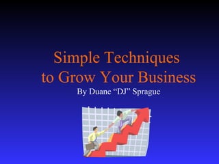 Simple Techniques  to Grow Your Business By Duane “DJ” Sprague 