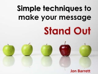 Simple techniques to make your message StandOut Jon Barrett 