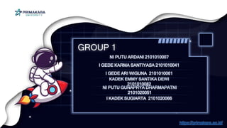 GROUP 1
NI PUTU ARDANI 2101010007
I GEDE KARMA SANTIYASA 2101010041
I GEDE ARI WIGUNA 2101010061
KADEK EMMY SANTIKA DEWI
2101010082
NI PUTU GUNAPRYA DHARMAPATNI
2101020051
I KADEK SUGIARTA 2101020066
https://primakara.ac.id/
 