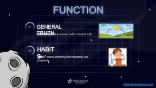 GENERAL
TRUTH
01
HABIT
S
02
FUNCTION
General truth is a common truth or absolute truth
"Habit" means something done repeatedly and
consistently.
West East
https://primakara.ac.id/
 