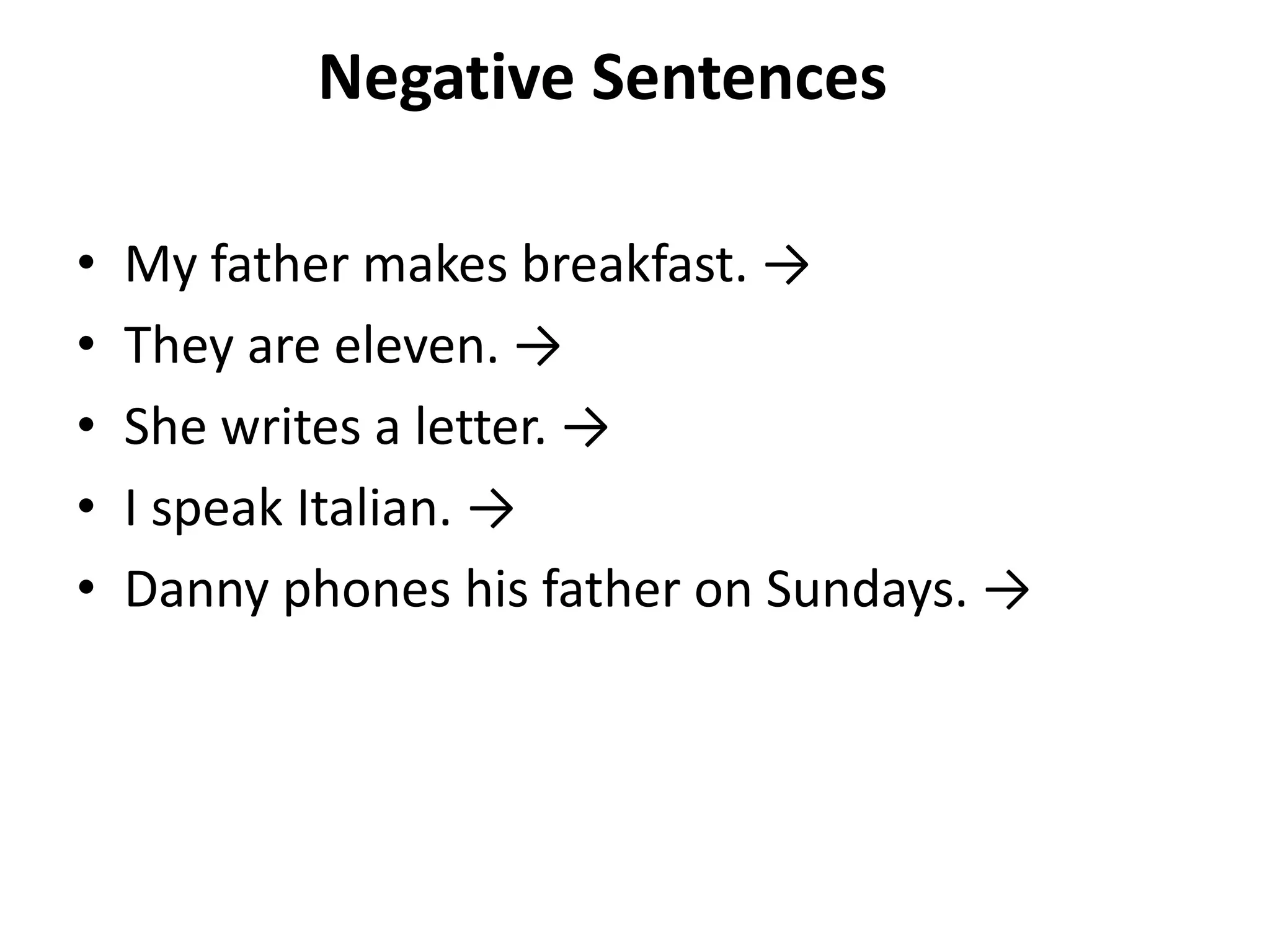 Negative Sentences

•   My father makes breakfast. →
•   They are eleven. →
•   She writes a letter. →
•   I speak Italian. →
•   Danny phones his father on Sundays. →
 