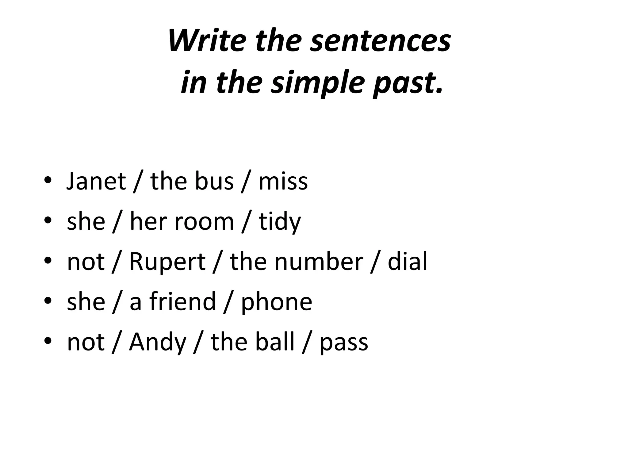 Write the sentences
            in the simple past.

•   Janet / the bus / miss
•   she / her room / tidy
•   not / Rupert / the number / dial
•   she / a friend / phone
•   not / Andy / the ball / pass
 