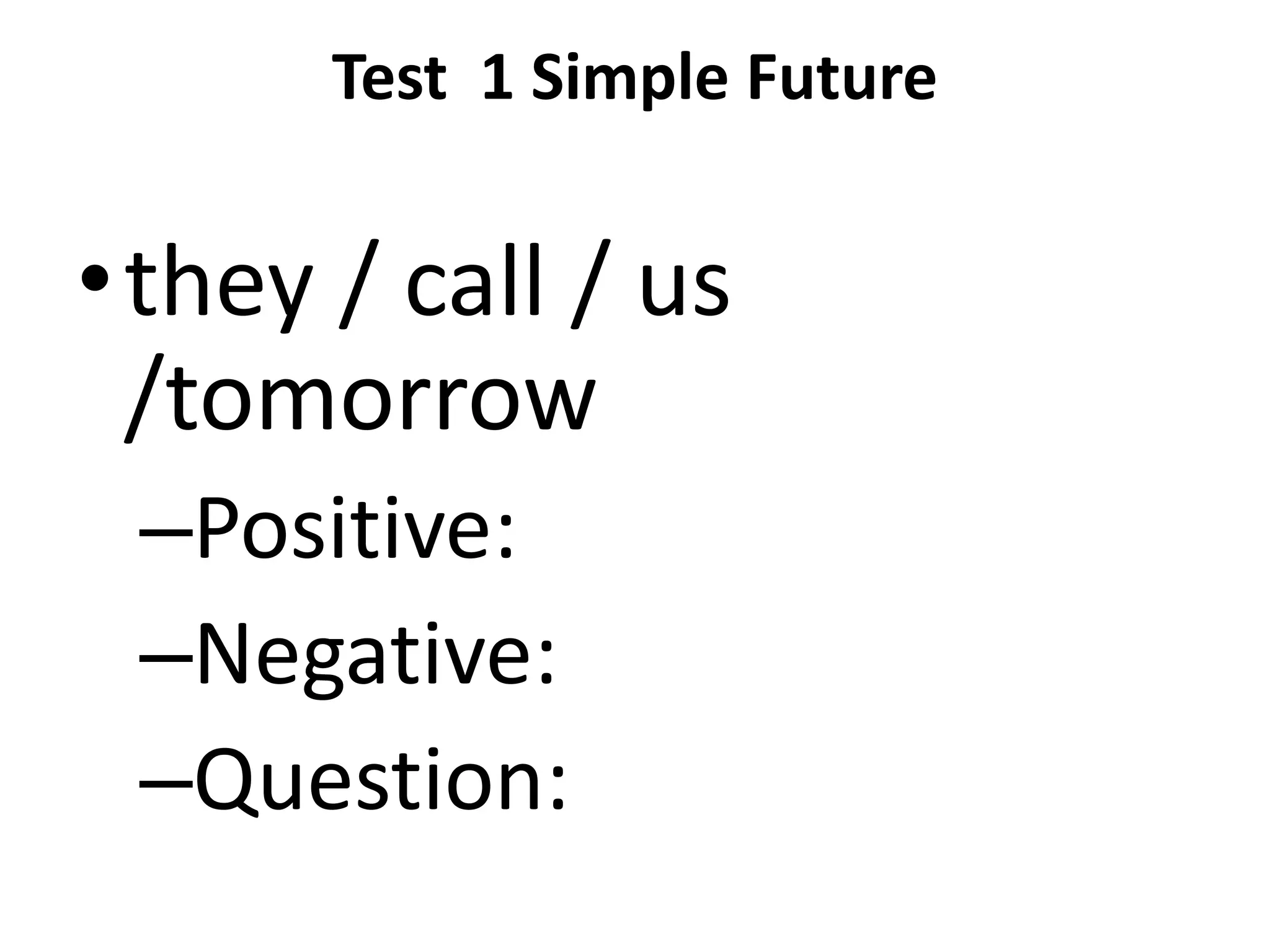 Test 1 Simple Future


•they / call / us
 /tomorrow
 –Positive:
 –Negative:
 –Question:
 