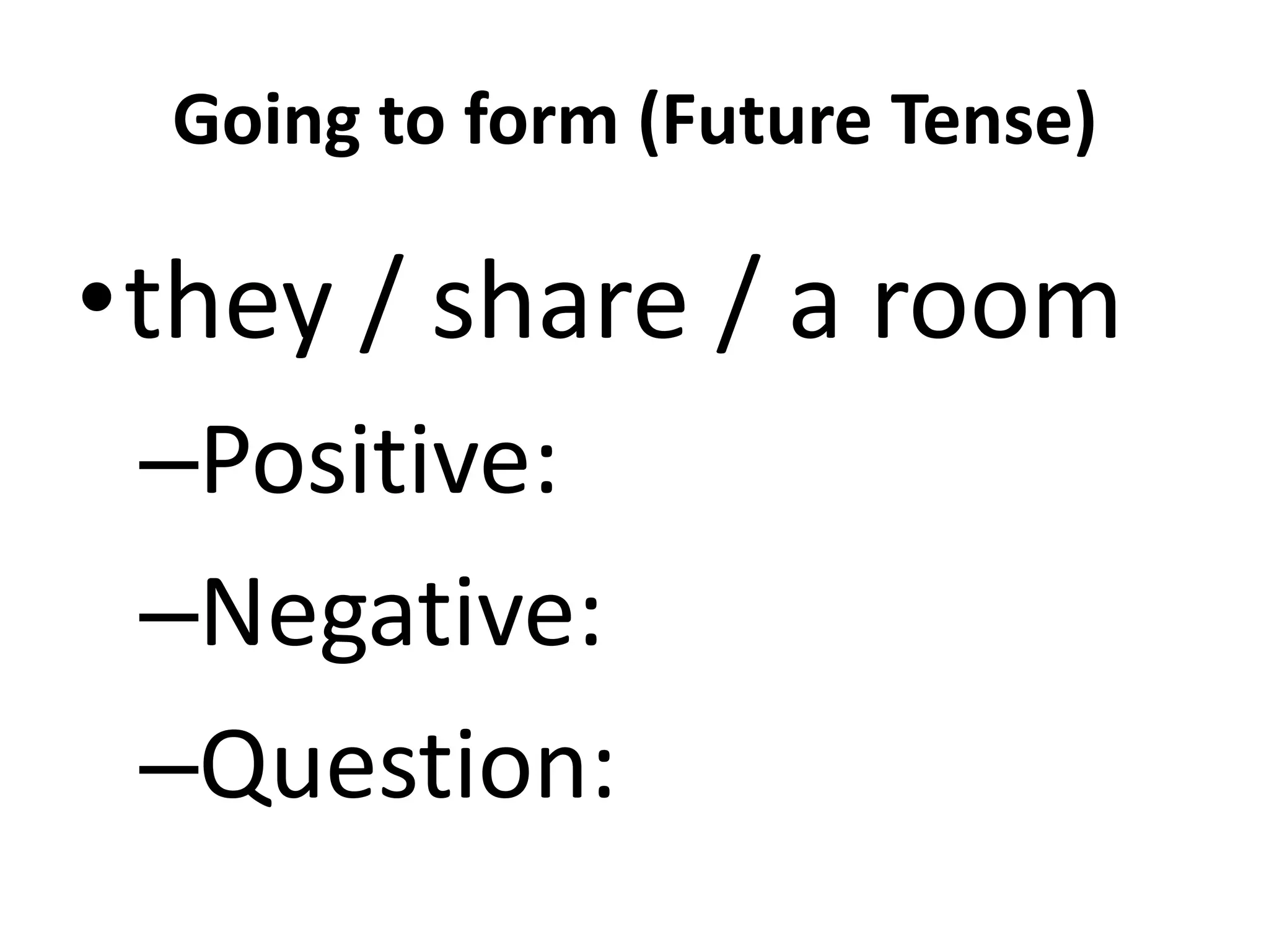 Going to form (Future Tense)

•they / share / a room
 –Positive:
 –Negative:
 –Question:
 