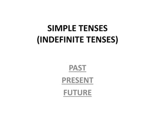 SIMPLE TENSES
(INDEFINITE TENSES)
PAST
PRESENT
FUTURE
 