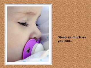 Sleep as much as
you can...