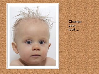 Change
your
look...