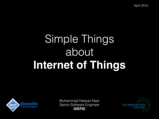 Simple Things
about
Internet of Things
Muhammad Hassan Nasr
Senior Software Engineer
GISTIC
April 2015
 