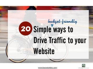 Simple ways to 
Drive Traffic to your 
Website 
20 
budget-friendly 
www.lauradunkley.com 
 
