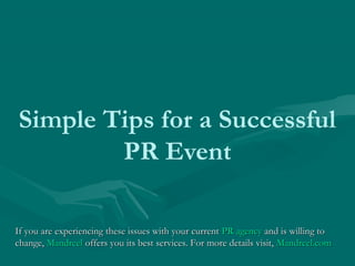 Simple Tips for a Successful
PR Event
If you are experiencing these issues with your currentIf you are experiencing these issues with your current PR agencyPR agency and is willing toand is willing to
change,change, MandreelMandreel offers you its best services. For more details visit,offers you its best services. For more details visit, Mandreel.comMandreel.com
 