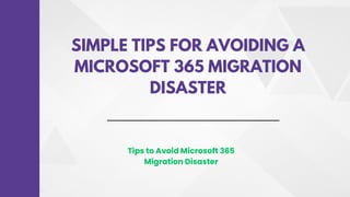 SIMPLE TIPS FOR AVOIDING A
MICROSOFT 365 MIGRATION
DISASTER
Tips to Avoid Microsoft 365
Migration Disaster
 