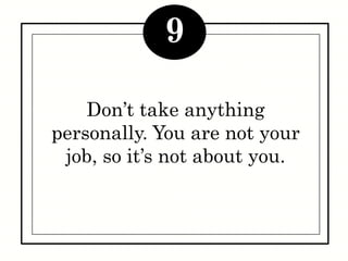 Don’t take anything personally.
You are not your job, so it’s not
about you.
9
 