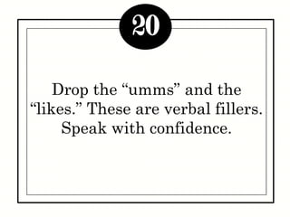 Drop the “umms” and the
“likes.” These are verbal fillers.
Speak with confidence.
20
 