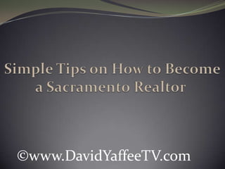 Simple Tips on How to Become a Sacramento Realtor  ©www.DavidYaffeeTV.com 